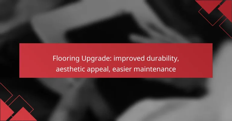 Flooring Upgrade: improved durability, aesthetic appeal, easier maintenance