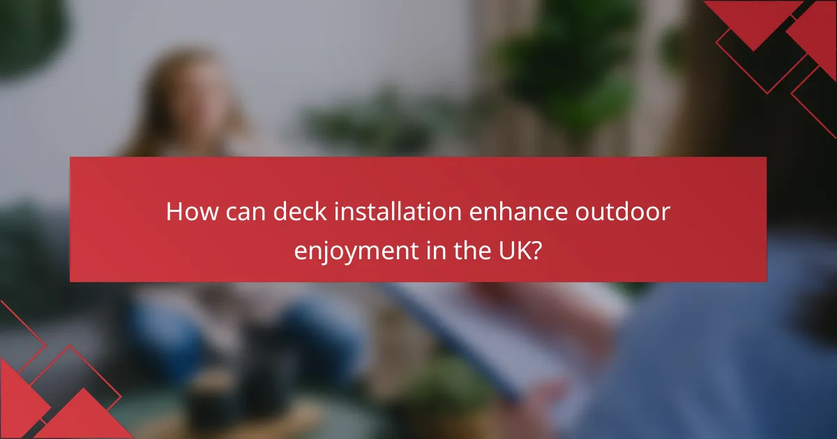 How can deck installation enhance outdoor enjoyment in the UK?