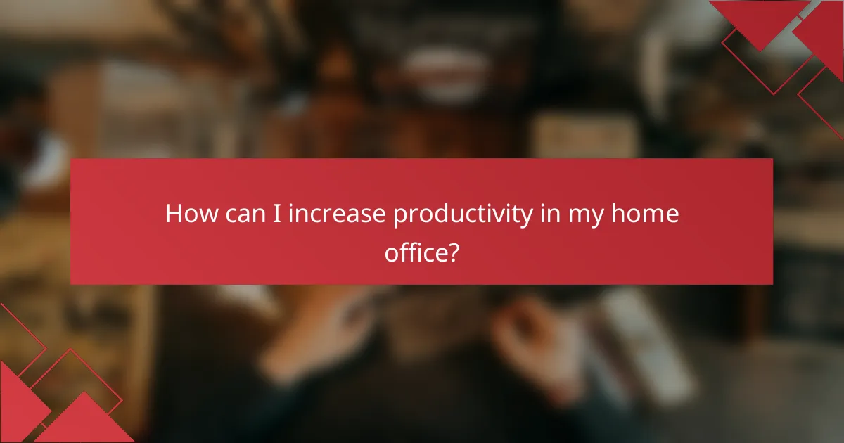 How can I increase productivity in my home office?