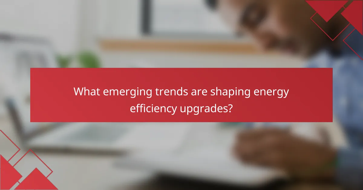 What emerging trends are shaping energy efficiency upgrades?