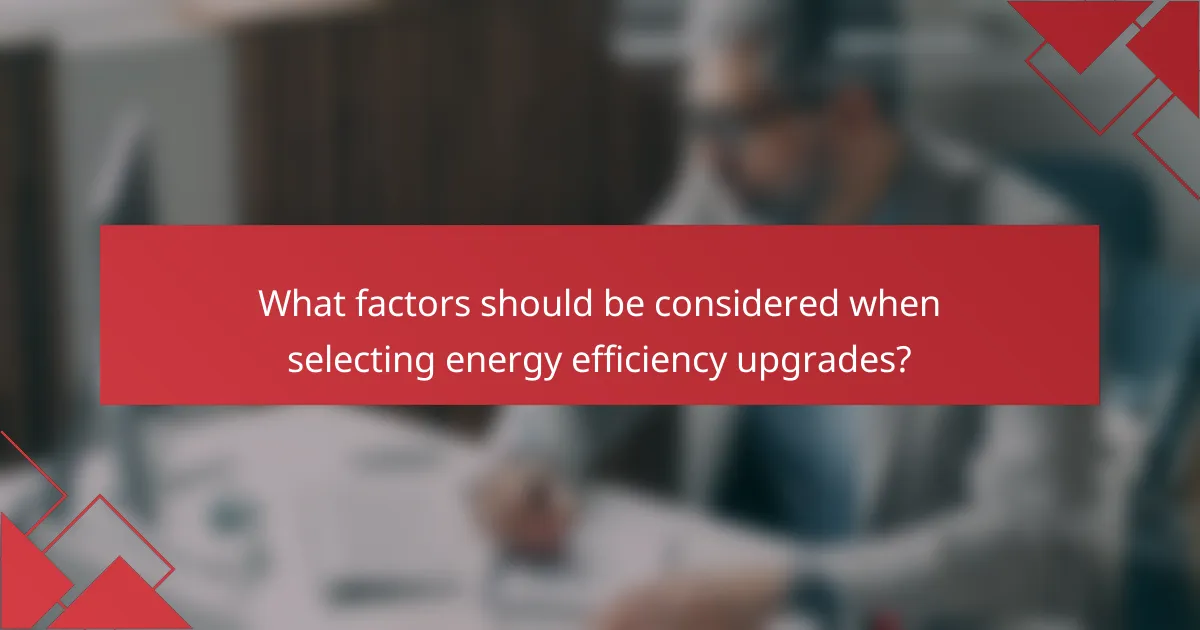 What factors should be considered when selecting energy efficiency upgrades?